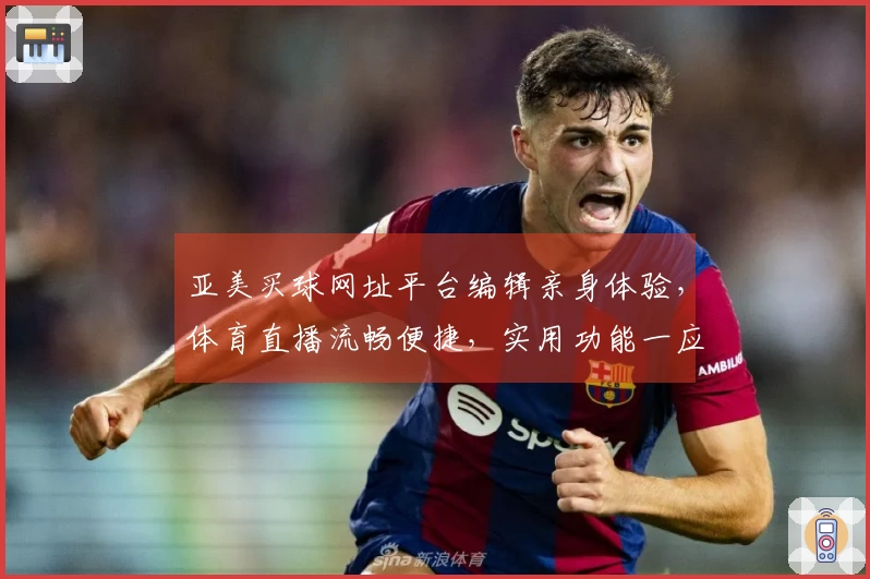 亚美买球网址平台编辑亲身体验，体育直播流畅便捷，实用功能一应俱全。