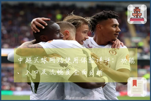 中超买球网站使用体验详评：功能、入口及流畅度全面分析