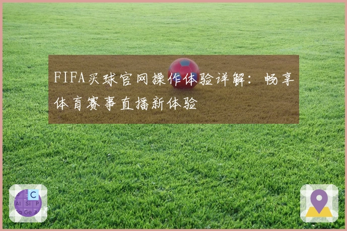 FIFA买球官网操作体验详解：畅享体育赛事直播新体验