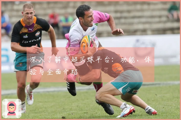 深入了解中超买球平台：功能、体验与全面介绍
