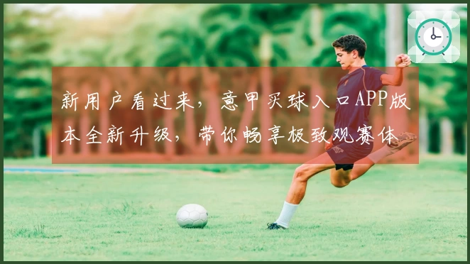 新用户看过来，意甲买球入口APP版本全新升级，带你畅享极致观赛体验