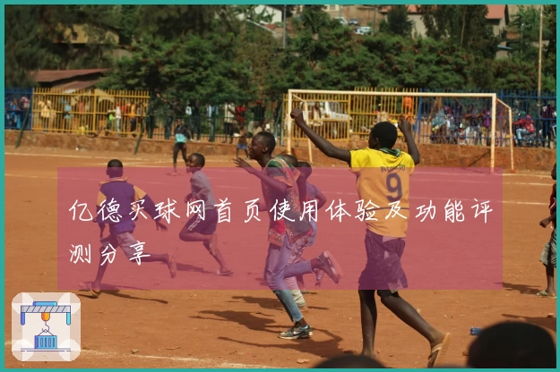 亿德买球网首页使用体验及功能评测分享