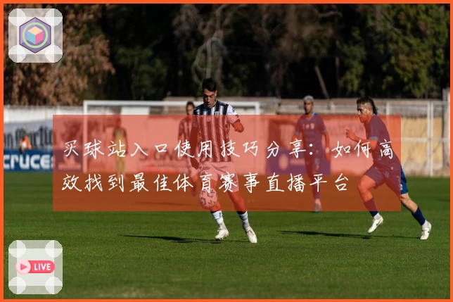 买球站入口使用技巧分享：如何高效找到最佳体育赛事直播平台