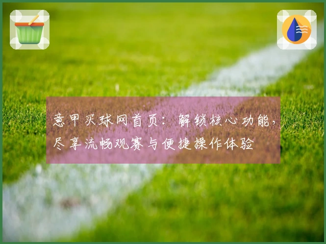 意甲买球网首页：解锁核心功能，尽享流畅观赛与便捷操作体验