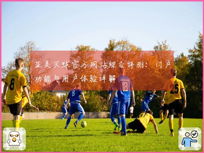 亚美买球官方网站综合评测：门户功能与用户体验详解