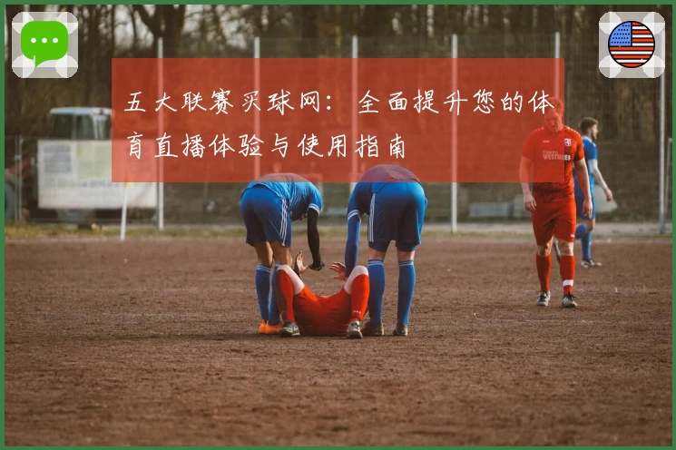 五大联赛买球网：全面提升您的体育直播体验与使用指南