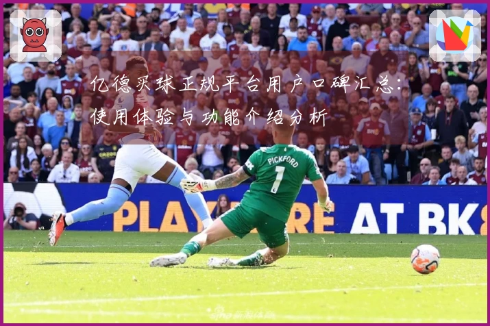 亿德买球正规平台用户口碑汇总：使用体验与功能介绍分析
