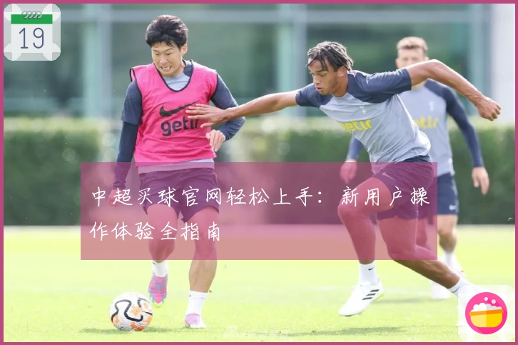 中超买球官网轻松上手：新用户操作体验全指南
