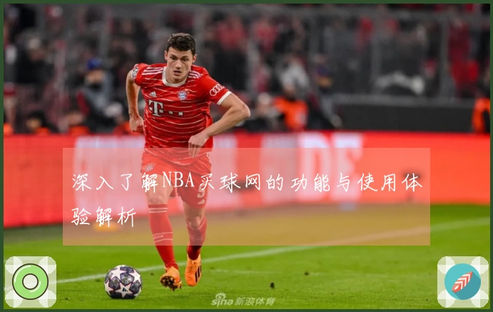 深入了解NBA买球网的功能与使用体验解析